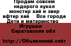 Продам совсем недорого кукол монстер хай и эвер афтер хай  - Все города Дети и материнство » Игрушки   . Саратовская обл.